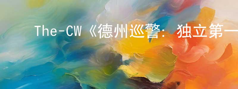 ﻿The-CW《德州巡警：独立第一季》迅雷下载/在线观看/百度云-犯罪/历史载-美剧天堂 ﻿陈占春的blog